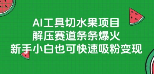 AI工具切水果项目，解压赛道条条爆火，新手小白也可快速吸粉变现优创云网-专注分享网络创业项目落地实操课程 – 全网首发_高质量创业项目输出优创云网