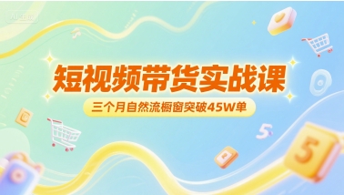 短视频带货实战课，三个月自然流橱窗突破45W单优创云网-专注分享网络创业项目落地实操课程 – 全网首发_高质量创业项目输出优创云网