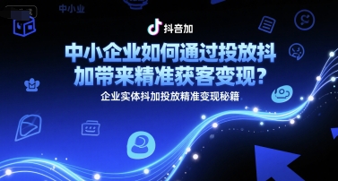 中小企业如何通过投放抖加带来精准获客变现？企业实体抖加投放精准变现秘籍优创云网-专注分享网络创业项目落地实操课程 – 全网首发_高质量创业项目输出优创云网