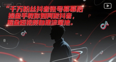 千万粉丝抖音账号幕后操盘手教你如何做抖音，掘金短视频自建流量池优创云网-专注分享网络创业项目落地实操课程 – 全网首发_高质量创业项目输出优创云网