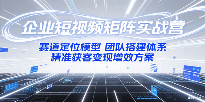 企业短视频矩阵实战营：赛道定位模型+团队搭建体系+精准获客变现增效方案优创云网-专注分享网络创业项目落地实操课程 – 全网首发_高质量创业项目输出优创云网