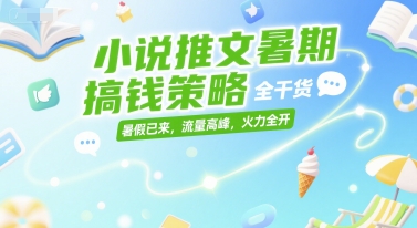 小说推文暑期搞钱策略，全干货，暑假已来，流量高峰，火力全开优创云网-专注分享网络创业项目落地实操课程 – 全网首发_高质量创业项目输出优创云网