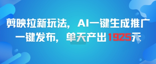 剪映拉新玩法，AI一键生成推广，一键发布，单天最高产出1925优创云网-专注分享网络创业项目落地实操课程 – 全网首发_高质量创业项目输出优创云网