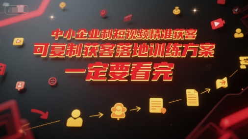 中小企业利用短视频精准获客，可复制获客落地训练方案，做好短视频，一定要看完优创云网-专注分享网络创业项目落地实操课程 – 全网首发_高质量创业项目输出优创云网