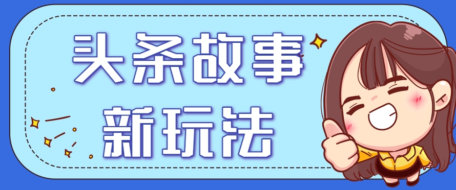 头条故事类新玩法，一天20+，保姆级完全实操教程(附指令)优创云网-专注分享网络创业项目落地实操课程 – 全网首发_高质量创业项目输出优创云网