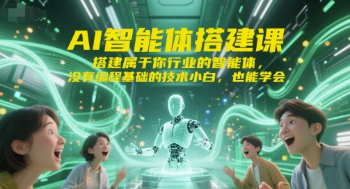 AI智能体搭建课，搭建属于你行业的智能体，没有编程基础的技术小白，也能学会优创云网-专注分享网络创业项目落地实操课程 – 全网首发_高质量创业项目输出优创云网