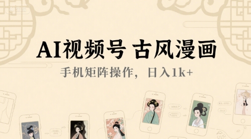 AI视频号古风漫画，手机矩阵操作，日入1k+优创云网-专注分享网络创业项目落地实操课程 – 全网首发_高质量创业项目输出优创云网
