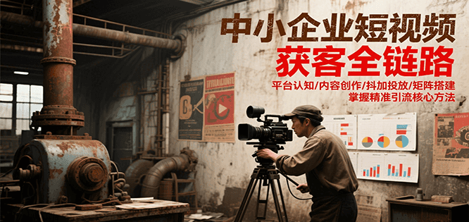 中小企业短视频获客全链路，平台认知/内容创作/抖加投放/矩阵搭建，精准引流核心方法优创云网-专注分享网络创业项目落地实操课程 – 全网首发_高质量创业项目输出优创云网