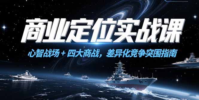 商业定位实战课，心智战场+四大商战，差异化竞争突围指南优创云网-专注分享网络创业项目落地实操课程 – 全网首发_高质量创业项目输出优创云网