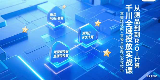 千川全域投放实战课，从测品到ROI计算，掌握短视频+直播全链路投放技巧优创云网-专注分享网络创业项目落地实操课程 – 全网首发_高质量创业项目输出优创云网