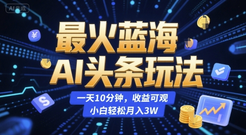 最火蓝海AI头条玩法，一天10分钟，收益可观，小白轻松月入3W【揭秘】优创云网-专注分享网络创业项目落地实操课程 – 全网首发_高质量创业项目输出优创云网