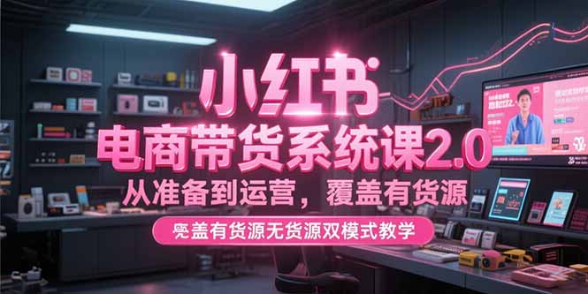 小红书电商带货系统课2.0，从准备到运营，覆盖有货源无货源双模式教学优创云网-专注分享网络创业项目落地实操课程 – 全网首发_高质量创业项目输出优创云网