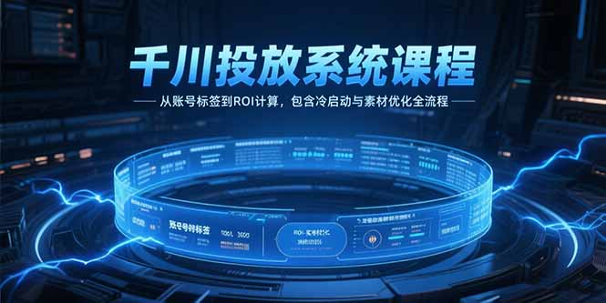 千川投放系统课程，从账号标签到ROI计算，包含冷启动与素材优化全流程优创云网-专注分享网络创业项目落地实操课程 – 全网首发_高质量创业项目输出优创云网