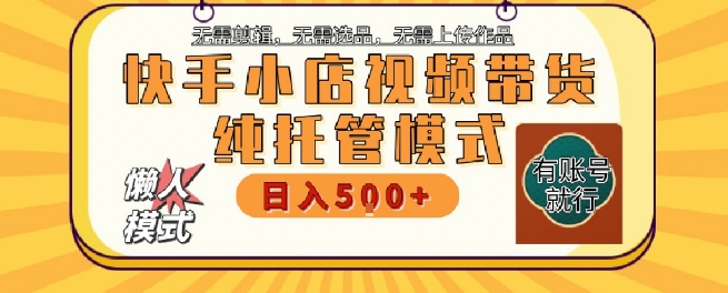 快手小店托管代运营，无需剪辑，无需选品，无需上传作品，全程无需操作，轻松月入5k+【揭秘】优创云网-专注分享网络创业项目落地实操课程 – 全网首发_高质量创业项目输出优创云网