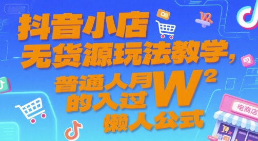 抖音小店无货源玩法教学，普通人月入过W的懒人公式优创云网-专注分享网络创业项目落地实操课程 – 全网首发_高质量创业项目输出优创云网