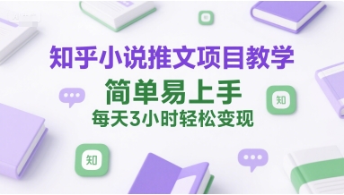 知乎小说推文项目教学，简单易上手，每天3小时轻松变现优创云网-专注分享网络创业项目落地实操课程 – 全网首发_高质量创业项目输出优创云网