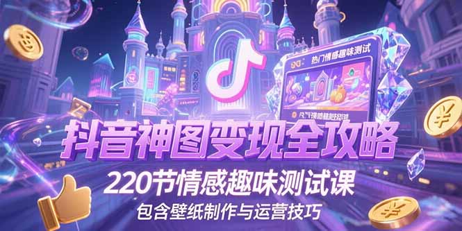 抖音神图变现全攻略，220节情感趣味测试课，包含壁纸制作与运营技巧优创云网-专注分享网络创业项目落地实操课程 – 全网首发_高质量创业项目输出优创云网