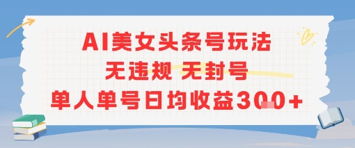 AI美女头条号玩法无违规无封号单人单号日均收益3张优创云网-专注分享网络创业项目落地实操课程 – 全网首发_高质量创业项目输出优创云网
