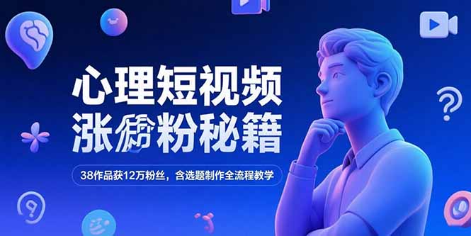 心理短视频涨粉秘籍，38作品获12万粉丝，含选题制作全流程教学优创云网-专注分享网络创业项目落地实操课程 – 全网首发_高质量创业项目输出优创云网