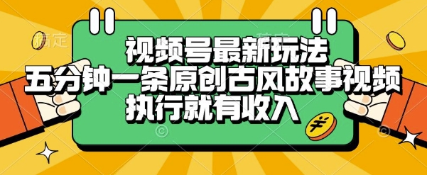 视频号最新玩法，五分钟一条原创古风故事类视频执行就有收入【揭秘】优创云网-专注分享网络创业项目落地实操课程 – 全网首发_高质量创业项目输出优创云网