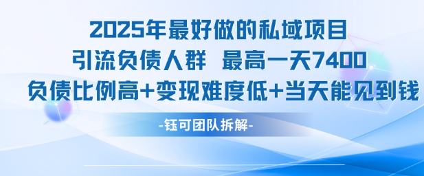 2025年最好做的私域项目，引流负债人群，最高一天变现7.4k，人群占比高，变现难度低，当天就能见到钱优创云网-专注分享网络创业项目落地实操课程 – 全网首发_高质量创业项目输出优创云网