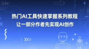 热门AI工具快速掌握系列教程，让一部分创作者先实现AI创作优创云网-专注分享网络创业项目落地实操课程 – 全网首发_高质量创业项目输出优创云网