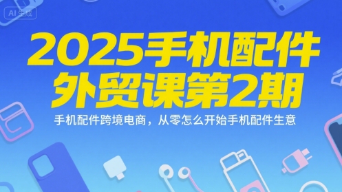 2025手机配件外贸课第2期，手机配件跨境电商，从零怎么开始手机配件生意优创云网-专注分享网络创业项目落地实操课程 – 全网首发_高质量创业项目输出优创云网