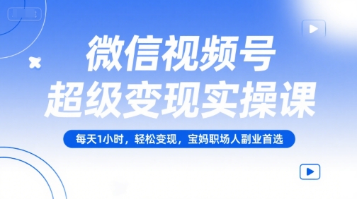 微信视频号超级变现实操课，每天1小时，轻松变现，宝妈职场人副业首选优创云网-专注分享网络创业项目落地实操课程 – 全网首发_高质量创业项目输出优创云网