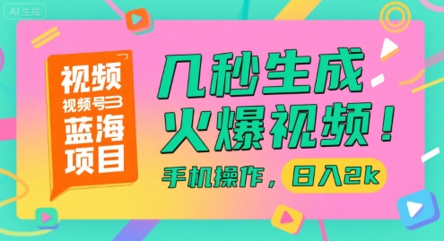 视频号蓝海项目，几秒生成火爆视频，手机操作，日入2k【揭秘】优创云网-专注分享网络创业项目落地实操课程 – 全网首发_高质量创业项目输出优创云网
