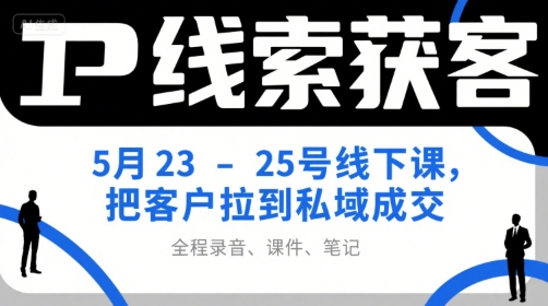 IP线索获客5月23-25号线下课，把客户拉到私域成交(录音+课件+笔记)优创云网-专注分享网络创业项目落地实操课程 – 全网首发_高质量创业项目输出优创云网