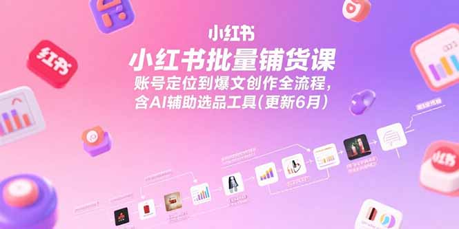 小红书批量铺货课，账号定位到爆文创作全流程，含AI辅助选品工具(更新6月优创云网-专注分享网络创业项目落地实操课程 – 全网首发_高质量创业项目输出优创云网