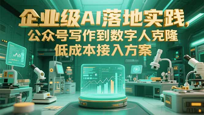 企业级AI落地实践，公众号写作到数字人克隆，低成本接入方案优创云网-专注分享网络创业项目落地实操课程 – 全网首发_高质量创业项目输出优创云网