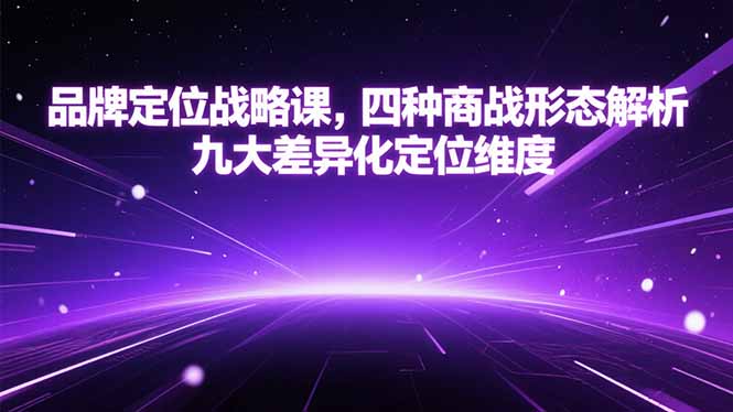 品牌定位战略课，四种商战形态解析，九大差异化定位维度优创云网-专注分享网络创业项目落地实操课程 – 全网首发_高质量创业项目输出优创云网