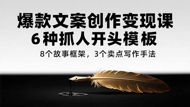 爆款文案创作变现课，6种抓人开头模板，8个故事框架，3个卖点写作手法优创云网-专注分享网络创业项目落地实操课程 – 全网首发_高质量创业项目输出优创云网