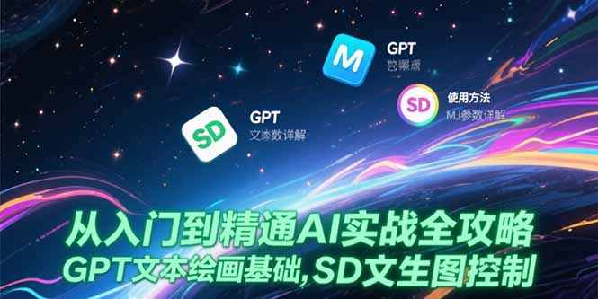 从入门到精通AI实战全攻略，GPT文本绘画基础，MJ参数详解，SD文生图控制优创云网-专注分享网络创业项目落地实操课程 – 全网首发_高质量创业项目输出优创云网
