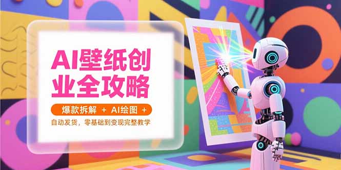 AI壁纸创业全攻略，爆款拆解+AI绘图+自动发货，零基础到变现完整教学优创云网-专注分享网络创业项目落地实操课程 – 全网首发_高质量创业项目输出优创云网