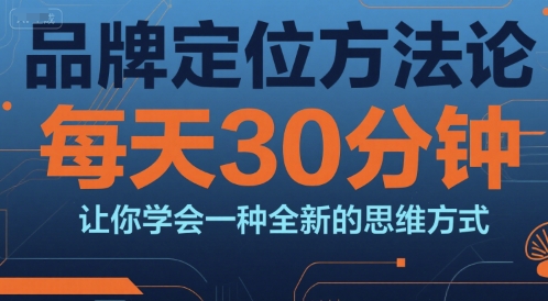 品牌定位方法论，每天30钟分让你学会一种全新的思维方式优创云网-专注分享网络创业项目落地实操课程 – 全网首发_高质量创业项目输出优创云网