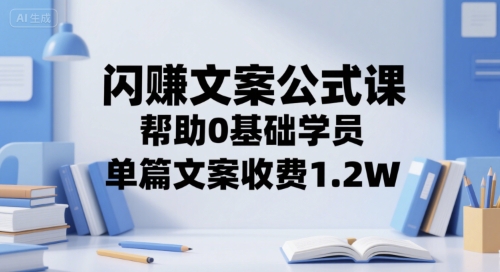 闪赚文案公式课，帮助0基础学员，单篇文案收费1.2W优创云网-专注分享网络创业项目落地实操课程 – 全网首发_高质量创业项目输出优创云网
