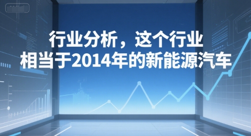 付费文章：行业分析，这个行业，相当于2014年的新能源汽车优创云网-专注分享网络创业项目落地实操课程 – 全网首发_高质量创业项目输出优创云网