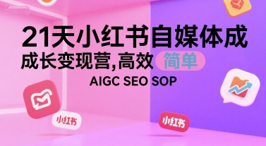 21天小红书自媒体成长变现营，高效 简单 AIGC SEO SOP优创云网-专注分享网络创业项目落地实操课程 – 全网首发_高质量创业项目输出优创云网