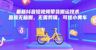最新抖音短视频带货搬运技术，直接无脑搬，无需剪辑，可挂小黄车优创云网-专注分享网络创业项目落地实操课程 – 全网首发_高质量创业项目输出优创云网
