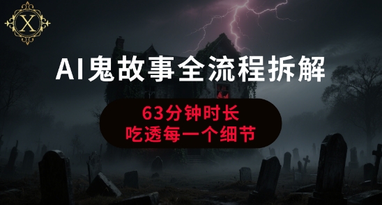 AI鬼故事从0到1全流程拆解，非常详细，全是干货优创云网-专注分享网络创业项目落地实操课程 – 全网首发_高质量创业项目输出优创云网