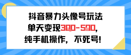 抖音暴力头像号玩法，单天变现3-5张纯手机操作，小白也能行优创云网-专注分享网络创业项目落地实操课程 – 全网首发_高质量创业项目输出优创云网