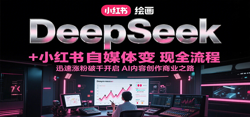 DeepSeek绘画+小红书自媒体变现全流程，迅速涨粉破千开启AI内容创作商业之路优创云网-专注分享网络创业项目落地实操课程 – 全网首发_高质量创业项目输出优创云网