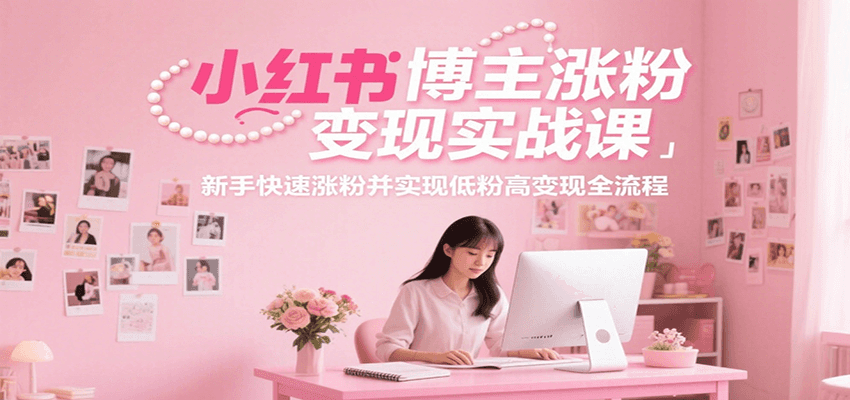 小红书博主涨粉变现实战课，新手快速涨粉并实现低粉高变现全流程优创云网-专注分享网络创业项目落地实操课程 – 全网首发_高质量创业项目输出优创云网