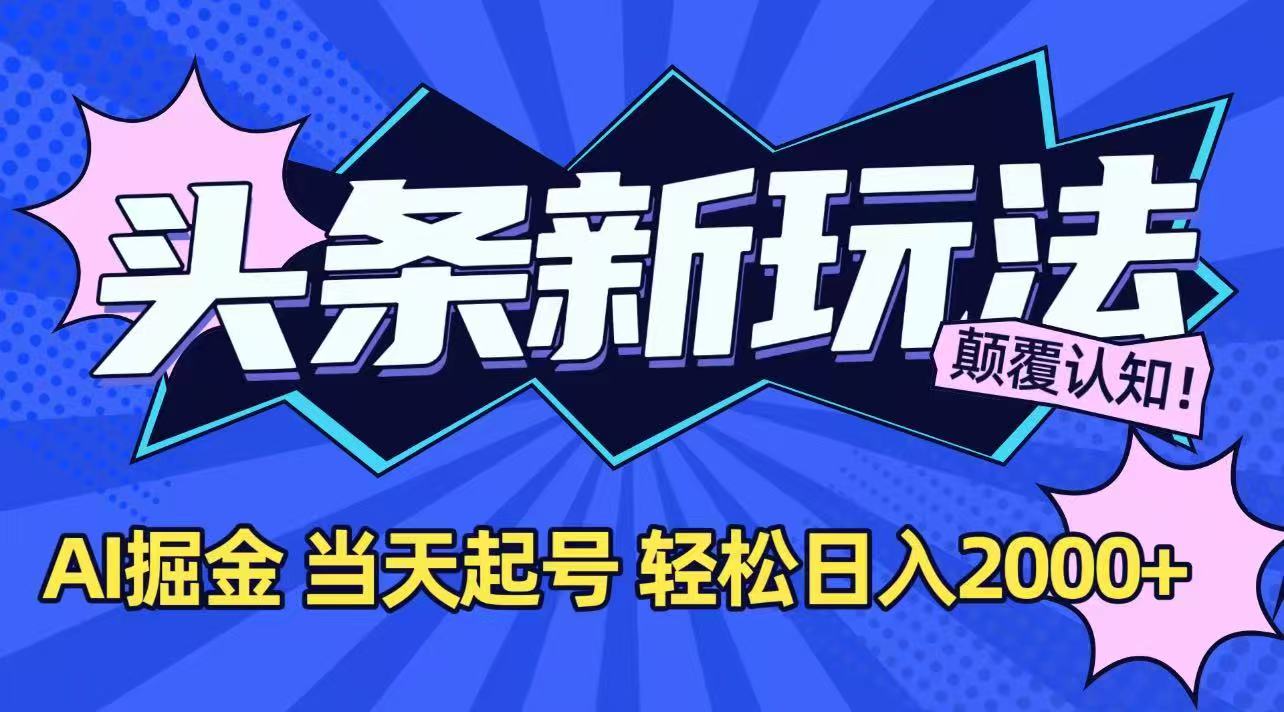 今日头条最新掘金玩法，AI辅助，当天起号，第二天见收益，轻松日入2000+优创云网-专注分享网络创业项目落地实操课程 – 全网首发_高质量创业项目输出优创云网
