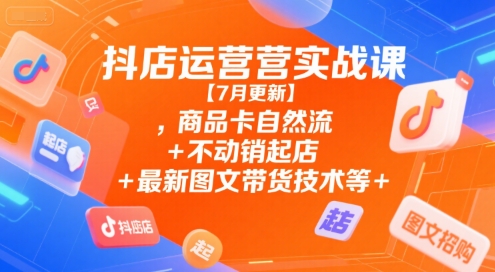 抖店运营实战课【7月更新】,商品卡自然流+不动销起店+最新图文带货技术等优创云网-专注分享网络创业项目落地实操课程 – 全网首发_高质量创业项目输出优创云网