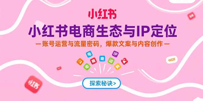 小红书电商生态与IP定位，账号运营与流量密码，爆款文案与内容创作优创云网-专注分享网络创业项目落地实操课程 – 全网首发_高质量创业项目输出优创云网