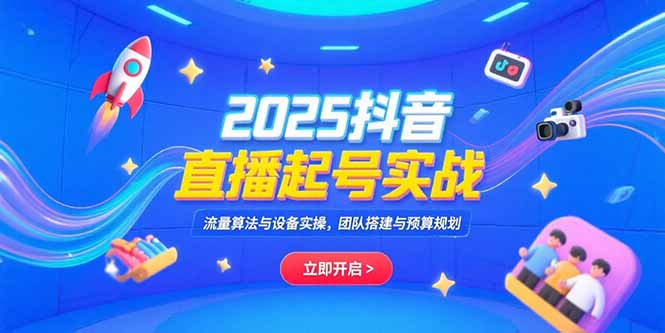 2025抖音直播起号实战，流量算法与设备实操，团队搭建与预算规划优创云网-专注分享网络创业项目落地实操课程 – 全网首发_高质量创业项目输出优创云网