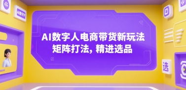 AI数字人电商带货新玩法，矩阵打法，精进选品优创云网-专注分享网络创业项目落地实操课程 – 全网首发_高质量创业项目输出优创云网